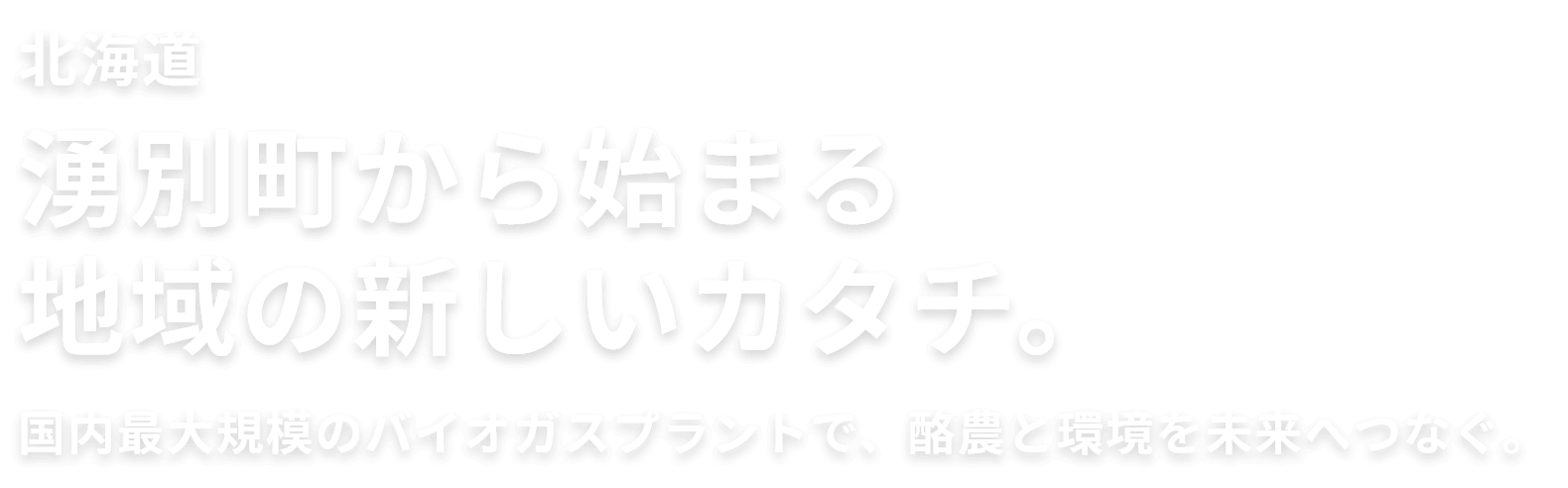 北海道湧別町から始まる地域の新しいカタチ。国内最大規模のバイオガスプラントで、酪農と環境を未来へつなぐ。